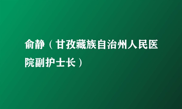 俞静（甘孜藏族自治州人民医院副护士长）