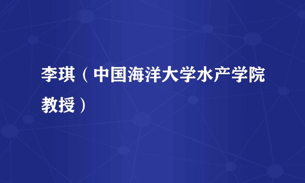 李琪（中国海洋大学水产学院教授）