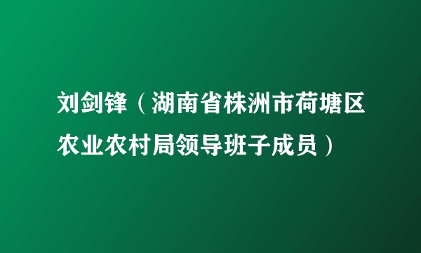 刘剑锋(湖南省株洲市荷塘区农业农村局领导班子成员)