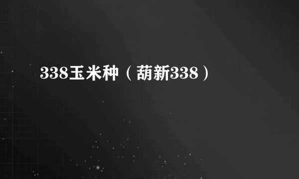 338玉米种（葫新338）