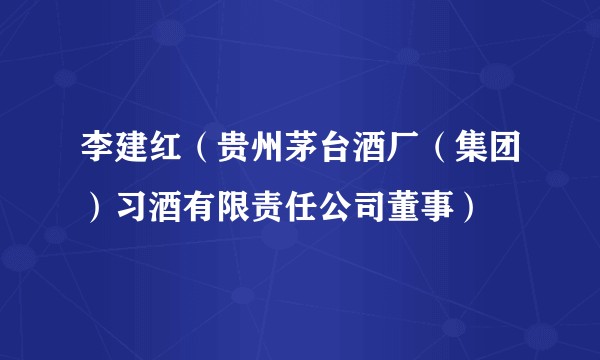 李建红（贵州茅台酒厂（集团）习酒有限责任公司董事）
