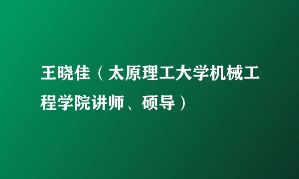 王晓佳(太原理工大学机械工程学院讲师、硕导)