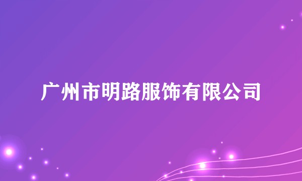 广州市明路服饰有限公司