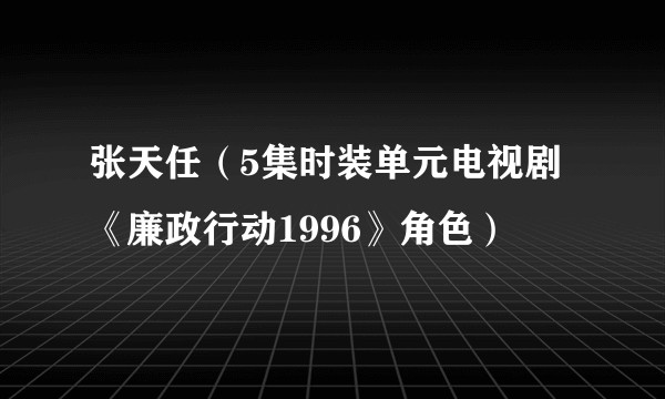 张天任(5集时装单元电视剧《廉政行动1996》角色)