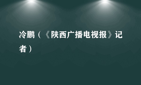 冷鹏（《陕西广播电视报》记者）