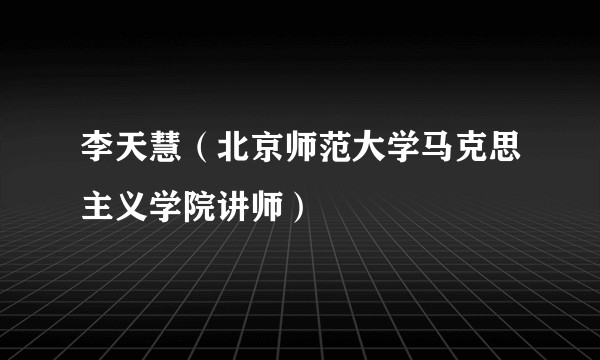 李天慧（北京师范大学马克思主义学院讲师）