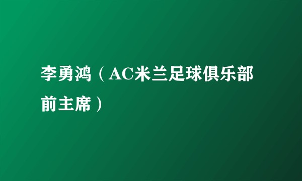 李勇鸿（AC米兰足球俱乐部前主席）