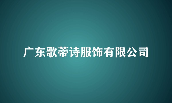 广东歌蒂诗服饰有限公司