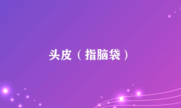 头皮（指脑袋）