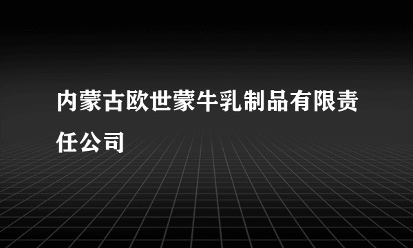 内蒙古欧世蒙牛乳制品有限责任公司