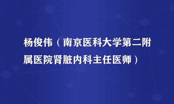 杨俊伟（南京医科大学第二附属医院肾脏内科主任医师）