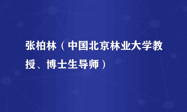 张柏林（中国北京林业大学教授、博士生导师）