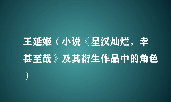 王延姬（小说《星汉灿烂，幸甚至哉》及其衍生作品中的角色）