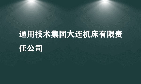 通用技术集团大连机床有限责任公司