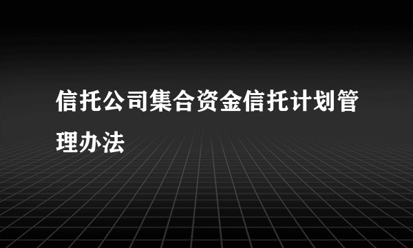 信托公司集合资金信托计划管理办法