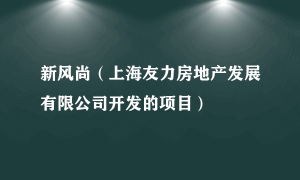 新风尚（上海友力房地产发展有限公司开发的项目）