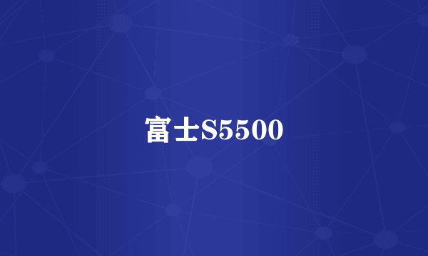 富士S5500