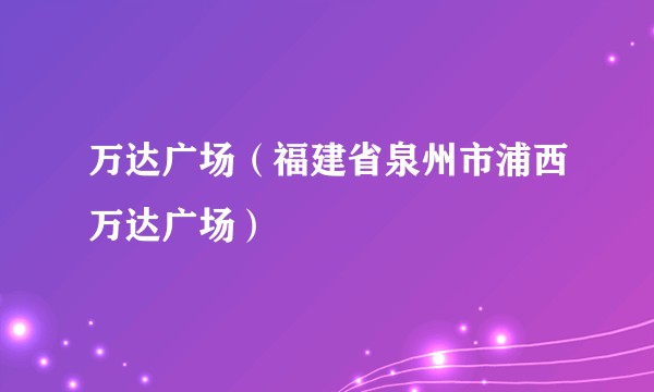万达广场（福建省泉州市浦西万达广场）
