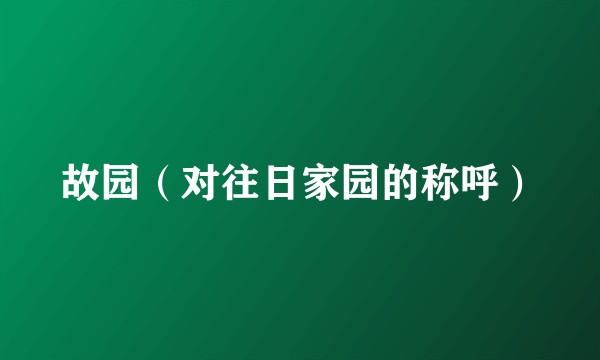 故园（对往日家园的称呼）