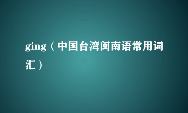 ging（中国台湾闽南语常用词汇）