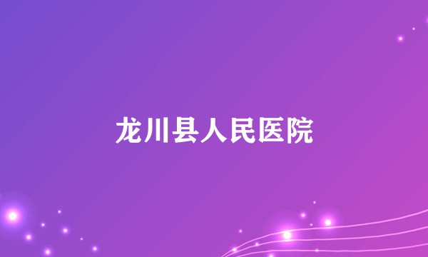 龙川县人民医院