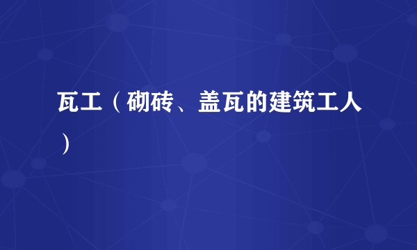 瓦工（砌砖、盖瓦的建筑工人）