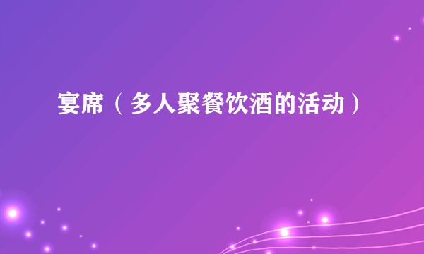 宴席（多人聚餐饮酒的活动）