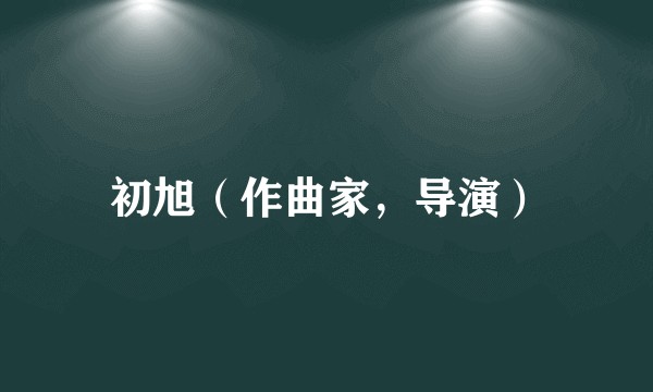 初旭（作曲家，导演）