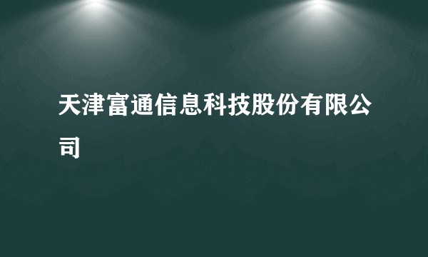 天津富通信息科技股份有限公司