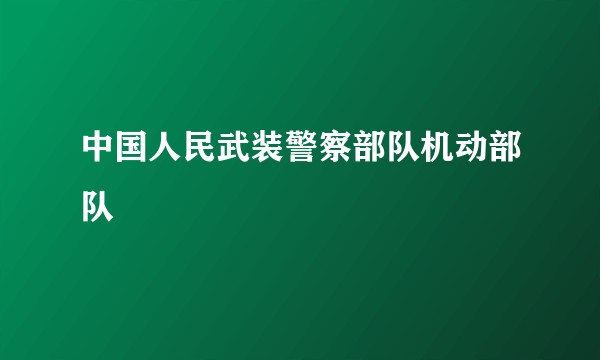 中国人民武装警察部队机动部队