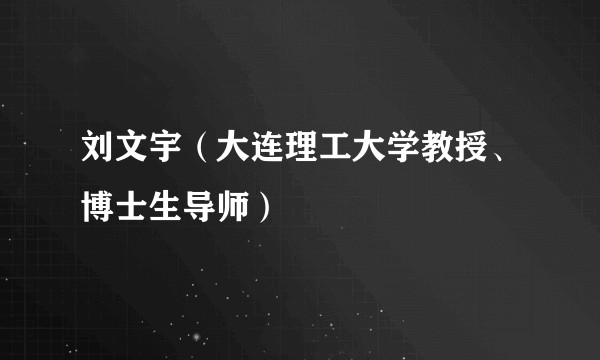 刘文宇（大连理工大学教授、博士生导师）