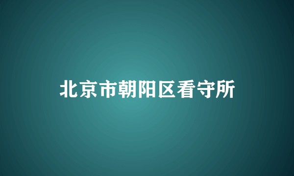 北京市朝阳区看守所