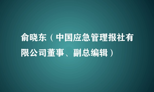 俞晓东（中国应急管理报社有限公司董事、副总编辑）