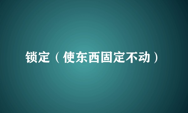 锁定（使东西固定不动）