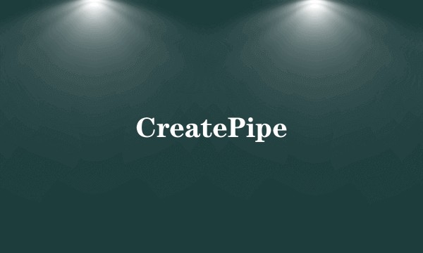 CreatePipe
