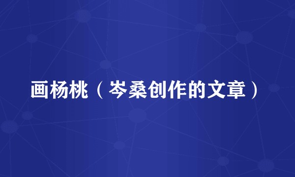 画杨桃（岑桑创作的文章）
