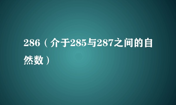 286（介于285与287之间的自然数）
