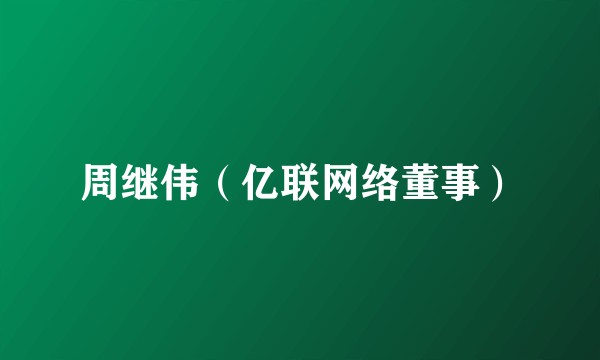 周继伟（亿联网络董事）