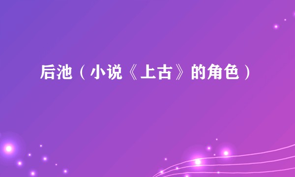 后池（小说《上古》的角色）