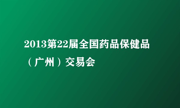 2013第22届全国药品保健品（广州）交易会