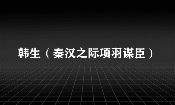 韩生（秦汉之际项羽谋臣）