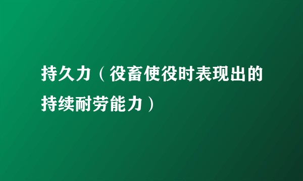 持久力（役畜使役时表现出的持续耐劳能力）