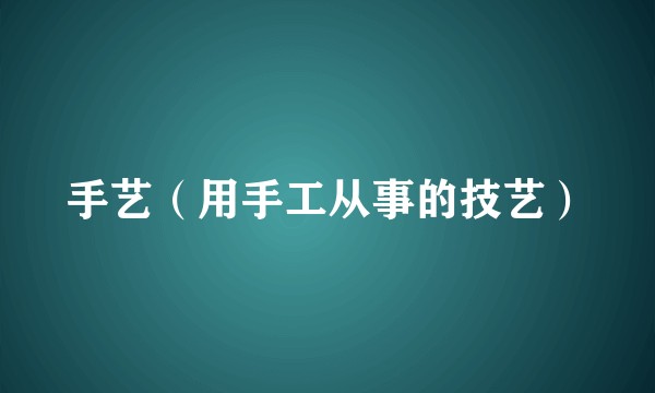 手艺（用手工从事的技艺）