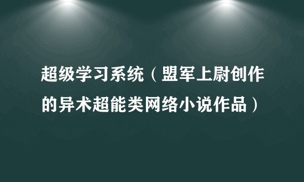 超级学习系统（盟军上尉创作的异术超能类网络小说作品）