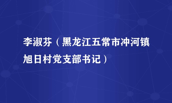 李淑芬（黑龙江五常市冲河镇旭日村党支部书记）