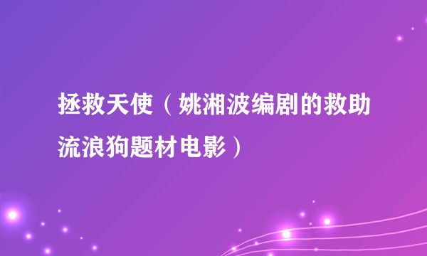 拯救天使（姚湘波编剧的救助流浪狗题材电影）
