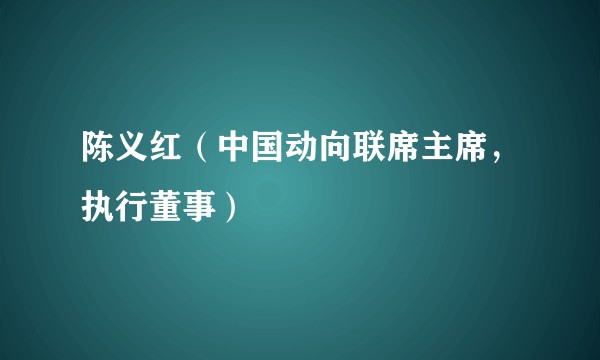 陈义红（中国动向联席主席，执行董事）