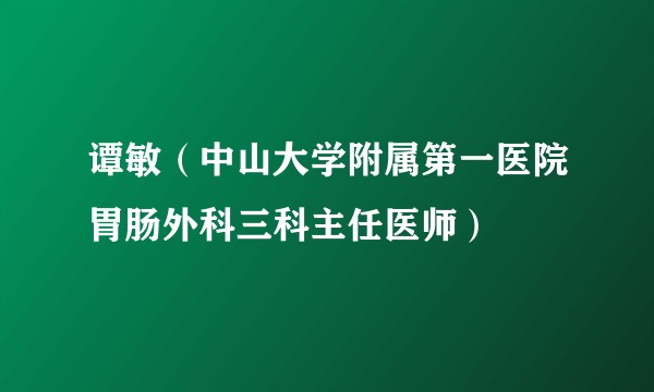 谭敏（中山大学附属第一医院胃肠外科三科主任医师）