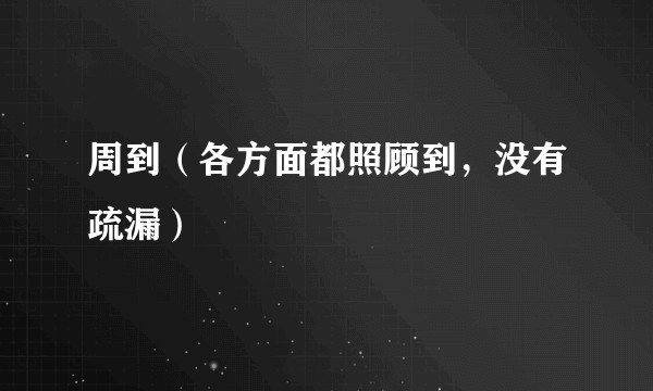 周到（各方面都照顾到，没有疏漏）