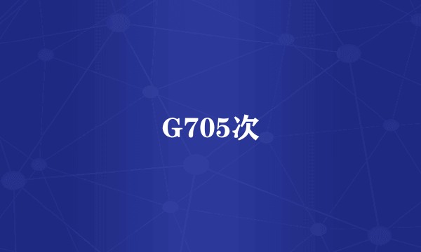 G705次